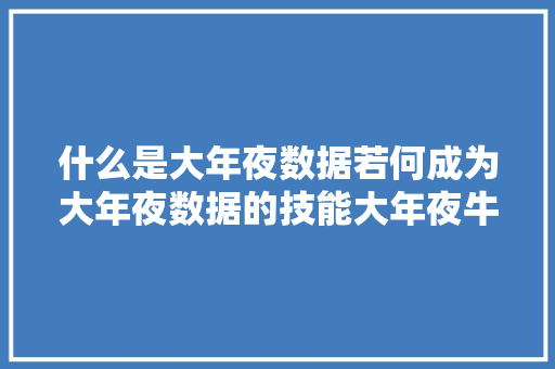 什么是大年夜数据若何成为大年夜数据的技能大年夜牛