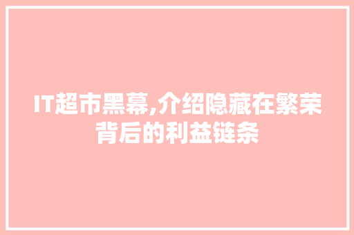 IT超市黑幕,介绍隐藏在繁荣背后的利益链条