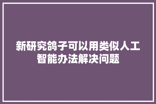 新研究鸽子可以用类似人工智能办法解决问题