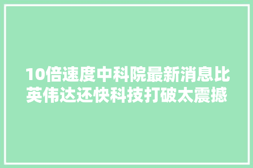 10倍速度中科院最新消息比英伟达还快科技打破太震撼