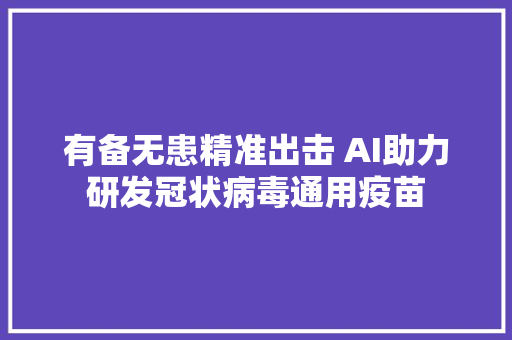 有备无患精准出击 AI助力研发冠状病毒通用疫苗