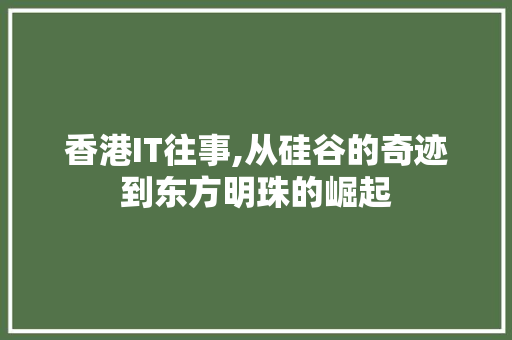 香港IT往事,从硅谷的奇迹到东方明珠的崛起