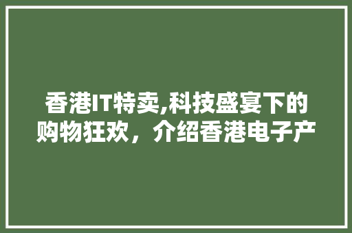 香港IT特卖,科技盛宴下的购物狂欢，介绍香港电子产品市场的魅力