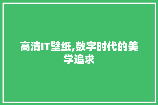 高清IT壁纸,数字时代的美学追求