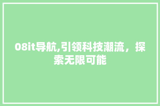 08it导航,引领科技潮流，探索无限可能