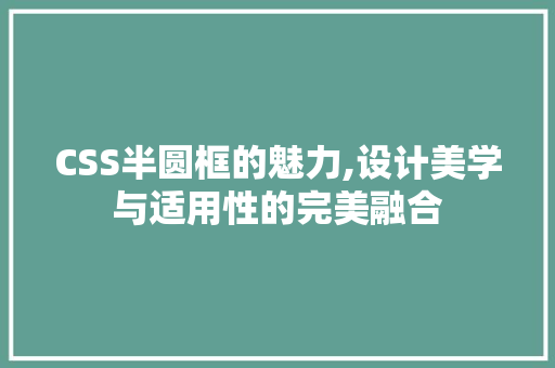 CSS半圆框的魅力,设计美学与适用性的完美融合