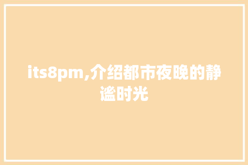 its8pm,介绍都市夜晚的静谧时光