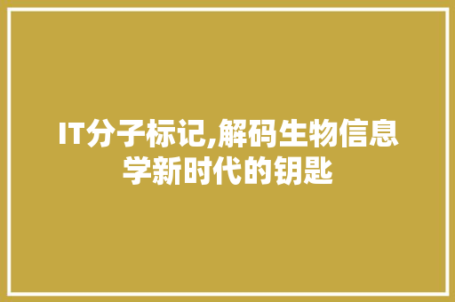 IT分子标记,解码生物信息学新时代的钥匙
