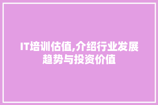 IT培训估值,介绍行业发展趋势与投资价值