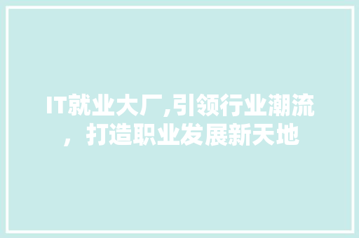 IT就业大厂,引领行业潮流，打造职业发展新天地