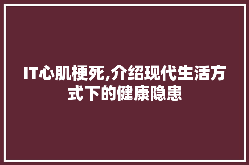 IT心肌梗死,介绍现代生活方式下的健康隐患