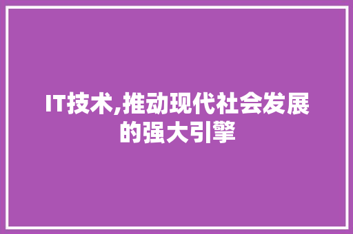 IT技术,推动现代社会发展的强大引擎
