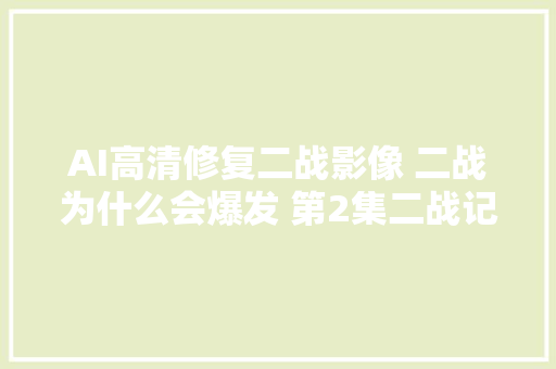 AI高清修复二战影像 二战为什么会爆发 第2集二战记录片二战