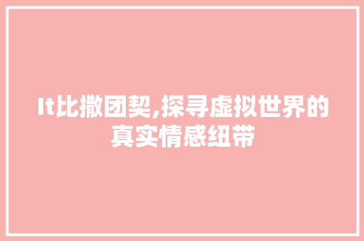 It比撒团契,探寻虚拟世界的真实情感纽带