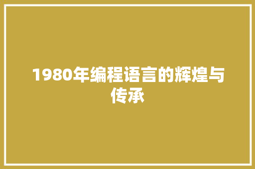 1980年编程语言的辉煌与传承