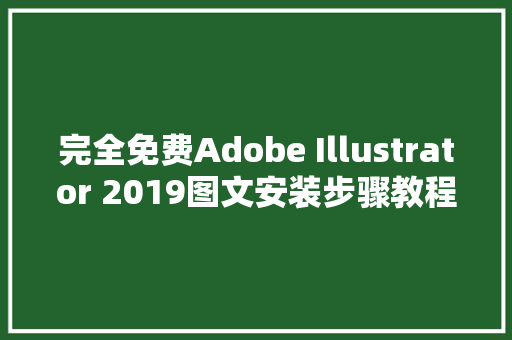 完全免费Adobe Illustrator 2019图文安装步骤教程附Ai2019安装包