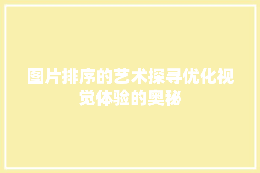 图片排序的艺术探寻优化视觉体验的奥秘