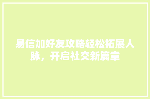 易信加好友攻略轻松拓展人脉，开启社交新篇章