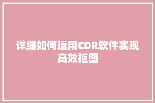 详细如何运用CDR软件实现高效抠图