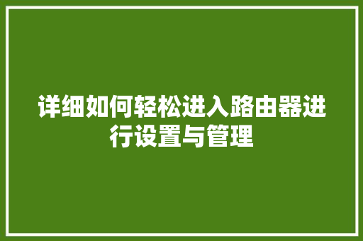 详细如何轻松进入路由器进行设置与管理
