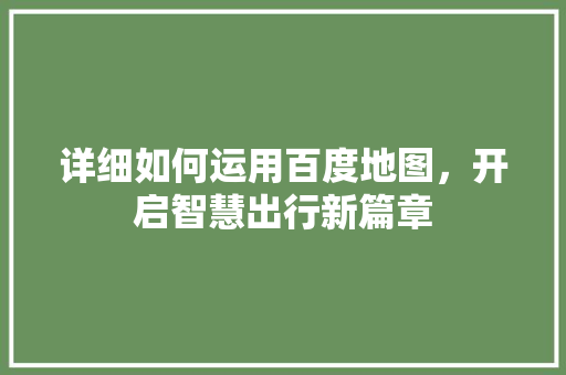详细如何运用百度地图，开启智慧出行新篇章