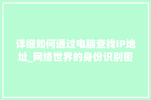 详细如何通过电脑查找IP地址_网络世界的身份识别密码