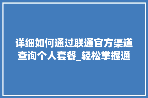 详细如何通过联通官方渠道查询个人套餐_轻松掌握通信消费