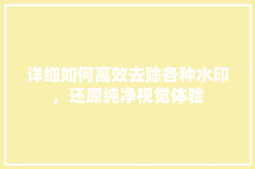 详细如何高效去除各种水印，还原纯净视觉体验