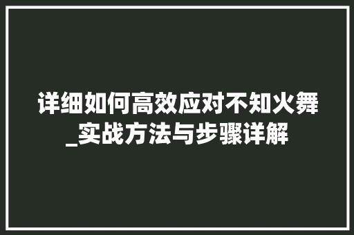 详细如何高效应对不知火舞_实战方法与步骤详解