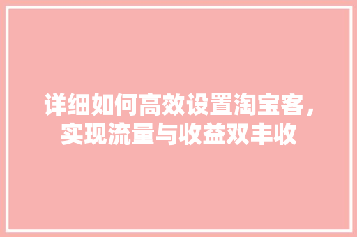 详细如何高效设置淘宝客，实现流量与收益双丰收