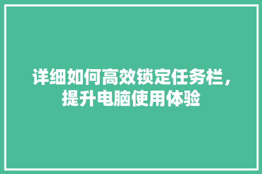 详细如何高效锁定任务栏，提升电脑使用体验