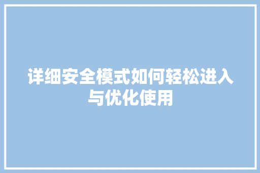 详细安全模式如何轻松进入与优化使用