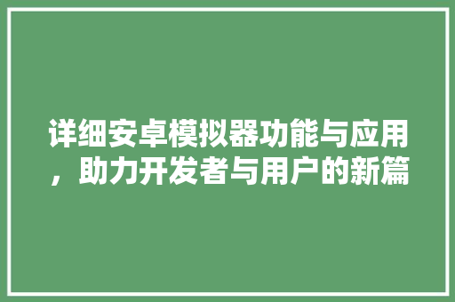 详细安卓模拟器功能与应用，助力开发者与用户的新篇章