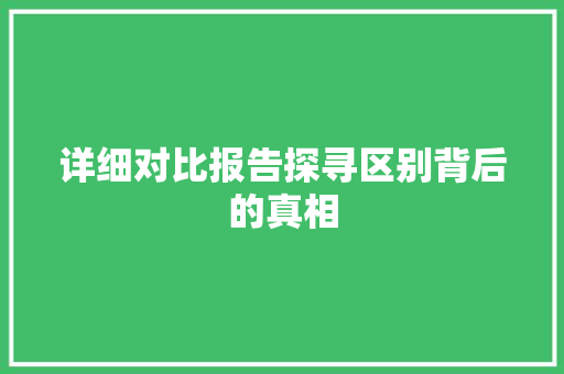 详细对比报告探寻区别背后的真相
