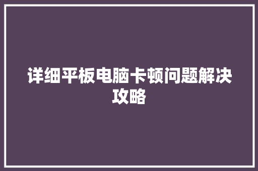 详细平板电脑卡顿问题解决攻略