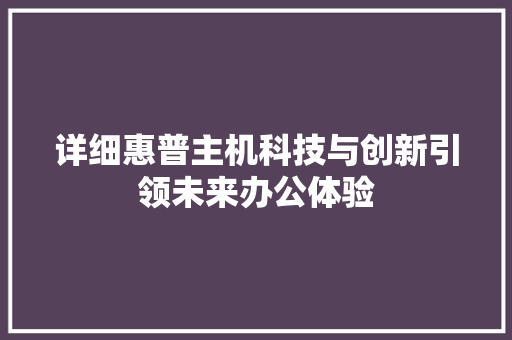 详细惠普主机科技与创新引领未来办公体验