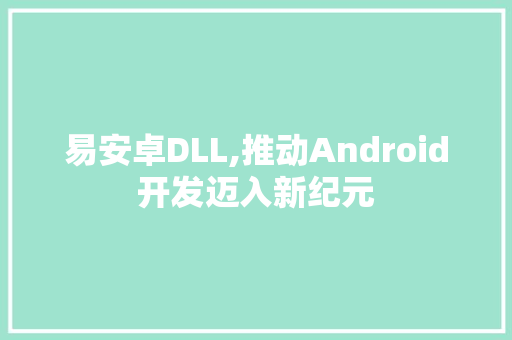 易安卓DLL,推动Android开发迈入新纪元