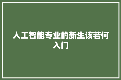 人工智能专业的新生该若何入门