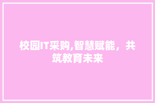 校园IT采购,智慧赋能，共筑教育未来