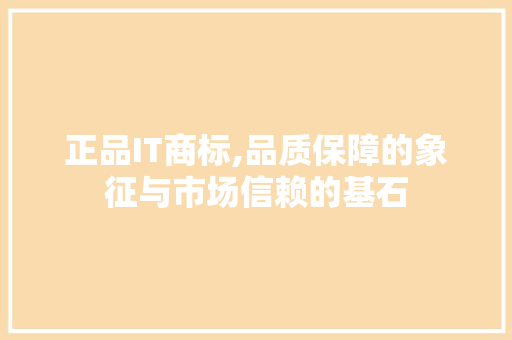 正品IT商标,品质保障的象征与市场信赖的基石