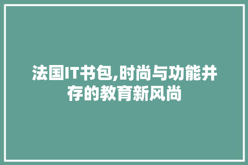 法国IT书包,时尚与功能并存的教育新风尚