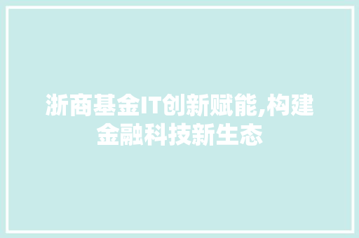 浙商基金IT创新赋能,构建金融科技新生态