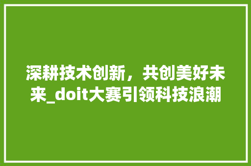 深耕技术创新，共创美好未来_doit大赛引领科技浪潮