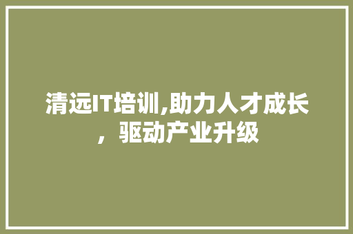 清远IT培训,助力人才成长，驱动产业升级