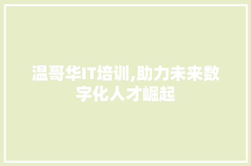 温哥华IT培训,助力未来数字化人才崛起