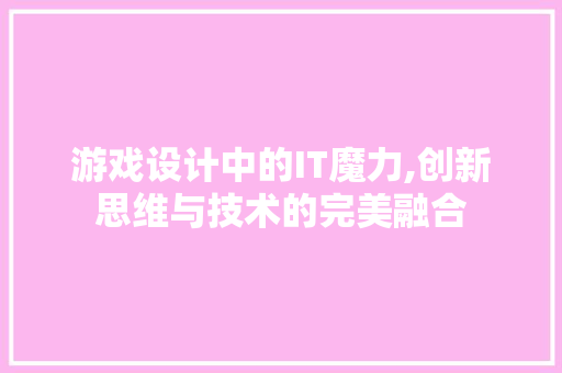 游戏设计中的IT魔力,创新思维与技术的完美融合