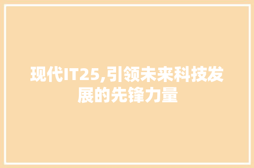 现代IT25,引领未来科技发展的先锋力量