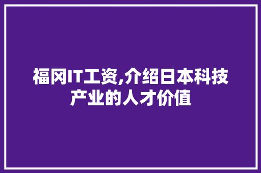 福冈IT工资,介绍日本科技产业的人才价值
