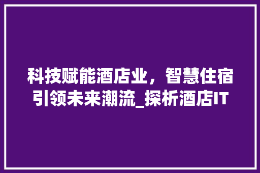 科技赋能酒店业，智慧住宿引领未来潮流_探析酒店IT口号的力量