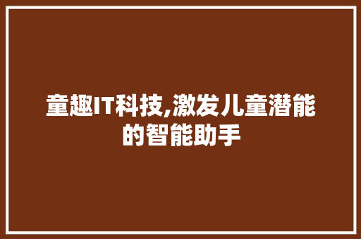 童趣IT科技,激发儿童潜能的智能助手